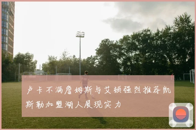 卢卡不满詹姆斯与艾顿强烈推荐凯斯勒加盟湖人展现实力