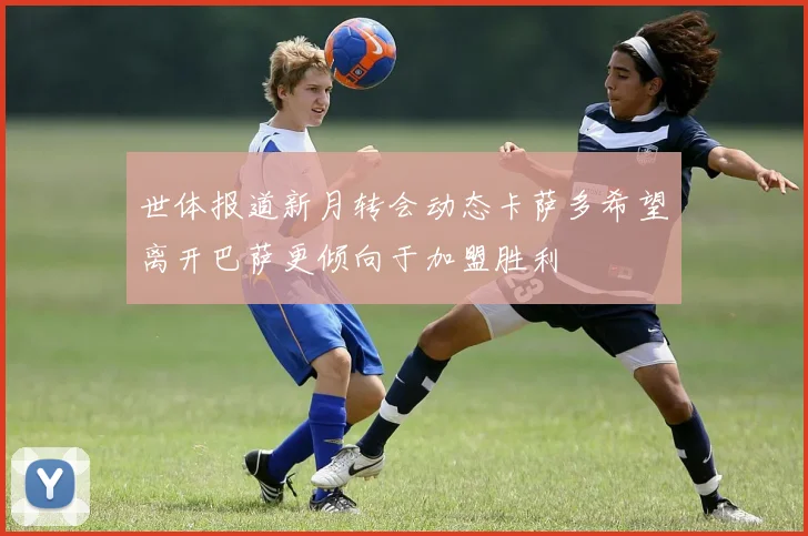 世体报道新月转会动态卡萨多希望离开巴萨更倾向于加盟胜利