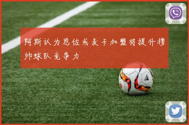 阿斯认为恩佐或麦卡加盟将提升穆帅球队竞争力