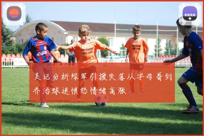 美记分析绿军引援失落从字母哥到乔治球迷愤怒情绪高涨