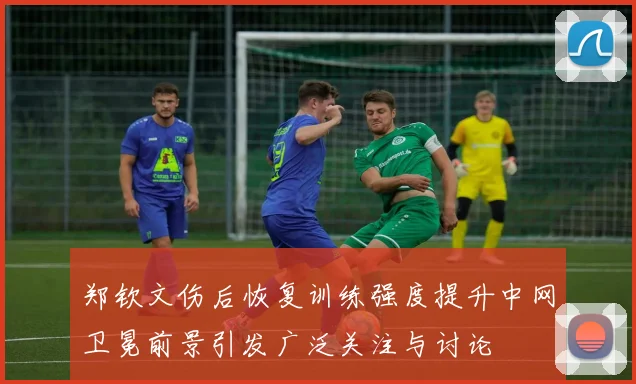 郑钦文伤后恢复训练强度提升中网卫冕前景引发广泛关注与讨论