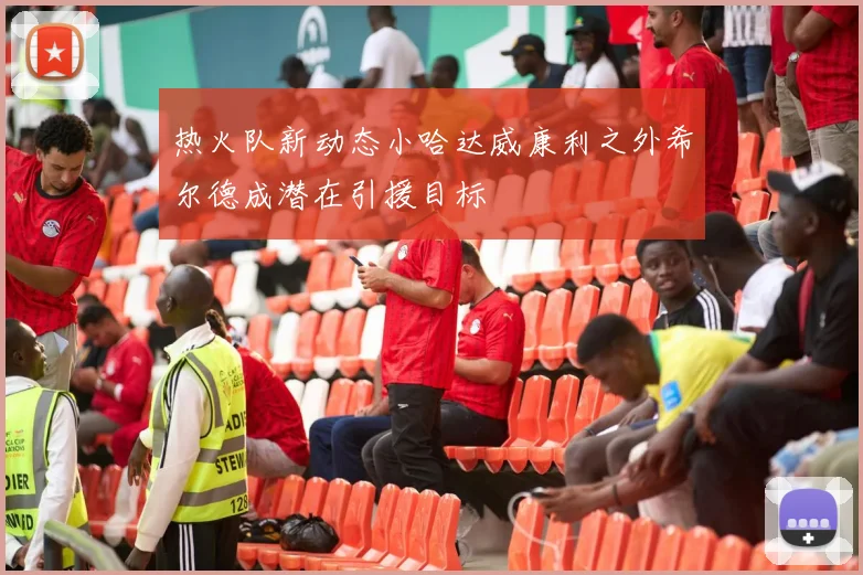 热火队新动态小哈达威康利之外希尔德成潜在引援目标