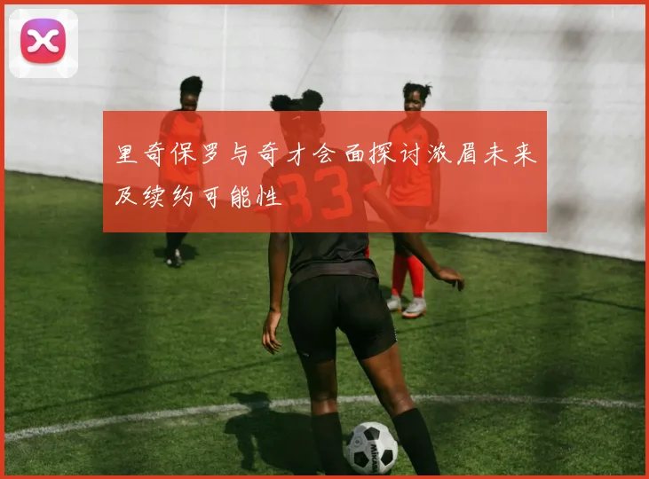 里奇保罗与奇才会面探讨浓眉未来及续约可能性