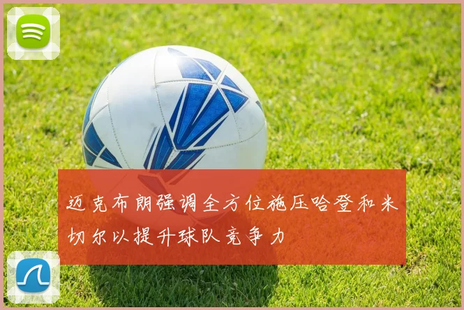 迈克布朗强调全方位施压哈登和米切尔以提升球队竞争力