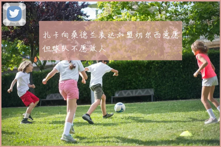 扎卡向桑德兰表达加盟切尔西意愿但球队不愿放人
